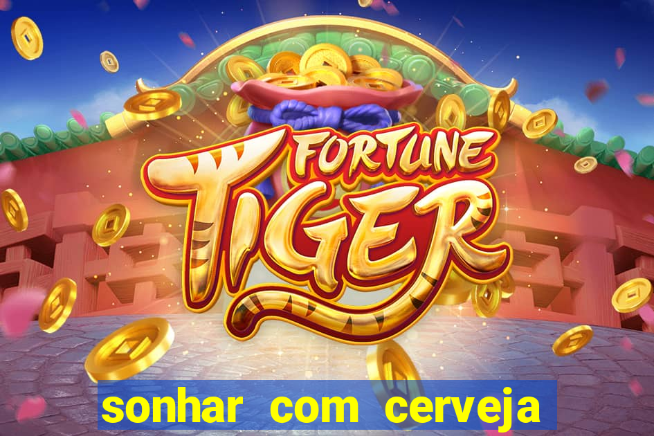 sonhar com cerveja no jogo do bicho